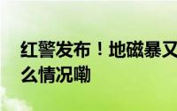 红警发布！地磁暴又来“背锅”了？ 到底什么情况嘞