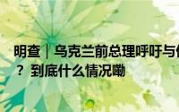 明查｜乌克兰前总理呼吁与俄和解？提议加入俄联邦以避债？ 到底什么情况嘞