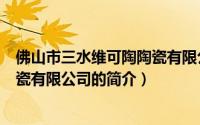 佛山市三水维可陶陶瓷有限公司（关于佛山市三水维可陶陶瓷有限公司的简介）