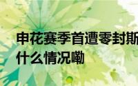 申花赛季首遭零封斯卢茨基变阵未成功 到底什么情况嘞