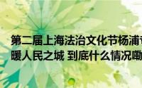 第二届上海法治文化节杨浦专场活动启幕市民法治故事汇温暖人民之城 到底什么情况嘞