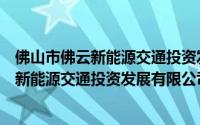 佛山市佛云新能源交通投资发展有限公司（关于佛山市佛云新能源交通投资发展有限公司的简介）