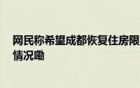 网民称希望成都恢复住房限购 成都市住建局回应 到底什么情况嘞