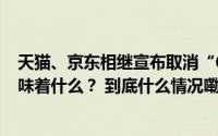 天猫、京东相继宣布取消“618”预售“更简单”的大促意味着什么？ 到底什么情况嘞