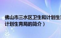 佛山市三水区卫生和计划生育局（关于佛山市三水区卫生和计划生育局的简介）