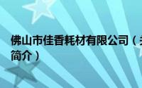 佛山市佳香耗材有限公司（关于佛山市佳香耗材有限公司的简介）