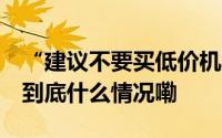 “建议不要买低价机票”冲上热搜 解读来了 到底什么情况嘞