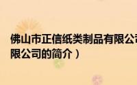 佛山市正信纸类制品有限公司（关于佛山市正信纸类制品有限公司的简介）