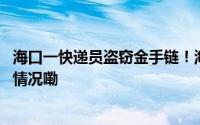 海口一快递员盗窃金手链！海口龙华法院这样判决 到底什么情况嘞