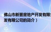 佛山市新晋房地产开发有限公司（关于佛山市新晋房地产开发有限公司的简介）