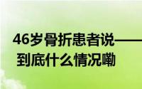 46岁骨折患者说——“上门拆线帮了我大忙” 到底什么情况嘞