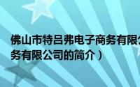 佛山市特吕弗电子商务有限公司（关于佛山市特吕弗电子商务有限公司的简介）