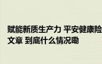 赋能新质生产力 平安健康险“保险+科技”谱写数字金融大文章 到底什么情况嘞