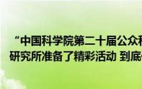 “中国科学院第二十届公众科学日”本周末到来 上海分院各研究所准备了精彩活动 到底什么情况嘞