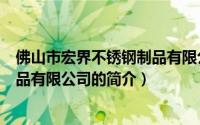 佛山市宏界不锈钢制品有限公司（关于佛山市宏界不锈钢制品有限公司的简介）