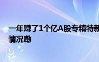 一年赚了1个亿A股专精特新“小巨人”又添新军 到底什么情况嘞