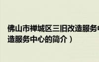 佛山市禅城区三旧改造服务中心（关于佛山市禅城区三旧改造服务中心的简介）