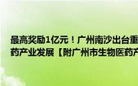 最高奖励1亿元！广州南沙出台重磅政策支持细胞和基因治疗等生物医药产业发展【附广州市生物医药产业分析】 到底什么情况嘞