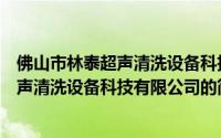 佛山市林泰超声清洗设备科技有限公司（关于佛山市林泰超声清洗设备科技有限公司的简介）