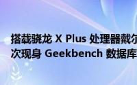 搭载骁龙 X Plus 处理器戴尔 Latitude 7455 商用笔记本首次现身 Geekbench 数据库 到底什么情况嘞