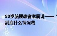 90岁脑梗患者家属说——“她给我们家带来了很多温暖” 到底什么情况嘞