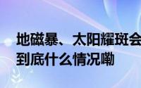 地磁暴、太阳耀斑会有什么影响？专家解读 到底什么情况嘞