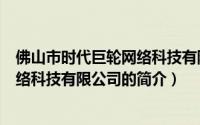 佛山市时代巨轮网络科技有限公司（关于佛山市时代巨轮网络科技有限公司的简介）