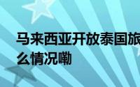 马来西亚开放泰国旅游巴士载客入境 到底什么情况嘞