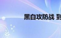 黑白攻防战 到底什么情况嘞