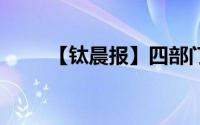 【钛晨报】四部门 到底什么情况嘞