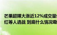 芒果超媒大涨近12%成交量创上市以来新高《歌手》回应韩红等人请战 到底什么情况嘞