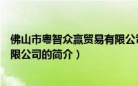 佛山市粤智众赢贸易有限公司（关于佛山市粤智众赢贸易有限公司的简介）