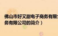 佛山市好又甜电子商务有限公司（关于佛山市好又甜电子商务有限公司的简介）