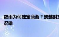 夜雨为何独宠潇湘？跨越时空来永州“问雨”！ 到底什么情况嘞