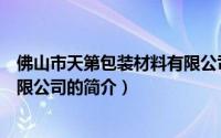 佛山市天第包装材料有限公司（关于佛山市天第包装材料有限公司的简介）