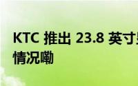 KTC 推出 23.8 英寸显示器 H24F8 到底什么情况嘞