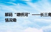 解码“塘桥河”——长三角省际毗邻区点位观察 到底什么情况嘞