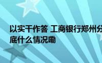 以实干作答 工商银行郑州分行聚力推进金融高质量发展 到底什么情况嘞