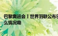 巴黎奥运会丨世界羽联公布巴黎奥运会参赛资格名单 到底什么情况嘞