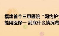 福建首个三甲医院“网约护士”来了！一键预约上门服务还能用医保→ 到底什么情况嘞