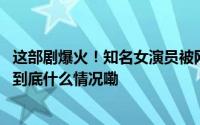 这部剧爆火！知名女演员被网友追着喊“我的互联网妈妈” 到底什么情况嘞