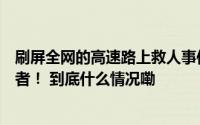 刷屏全网的高速路上救人事件中第一个停车的是咱气象工作者！ 到底什么情况嘞