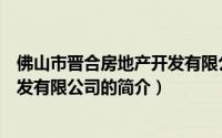 佛山市晋合房地产开发有限公司（关于佛山市晋合房地产开发有限公司的简介）