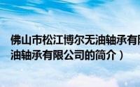 佛山市松江博尔无油轴承有限公司（关于佛山市松江博尔无油轴承有限公司的简介）