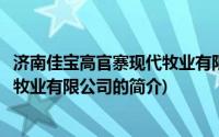 济南佳宝高官寨现代牧业有限公司(关于济南佳宝高官寨现代牧业有限公司的简介)