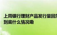 上周银行理财产品发行量回落多款新发产品配置银行优先股 到底什么情况嘞