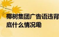 椰树集团广告语违背公序良俗被罚40万元 到底什么情况嘞