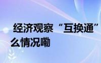  经济观察“互换通”一周年“升级” 到底什么情况嘞