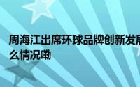 周海江出席环球品牌创新发展智库论坛并作主旨演讲 到底什么情况嘞