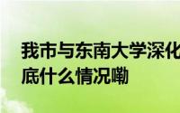 我市与东南大学深化市校合作会商会召开 到底什么情况嘞